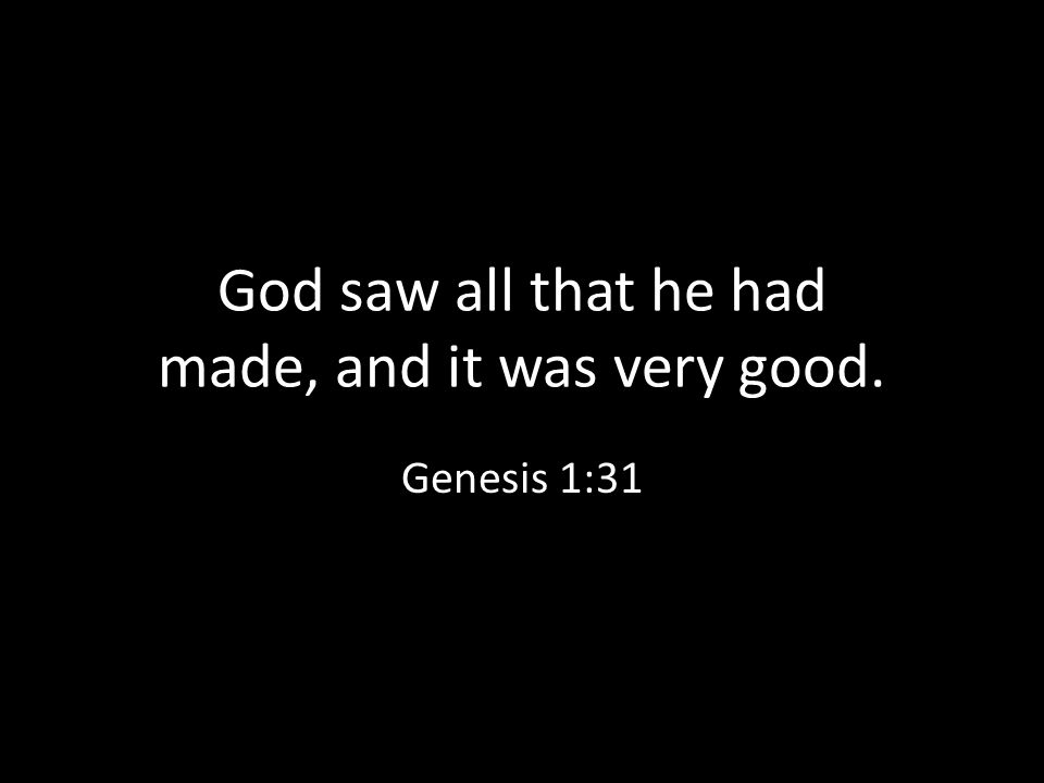 God saw all that he had made, and it was very good.