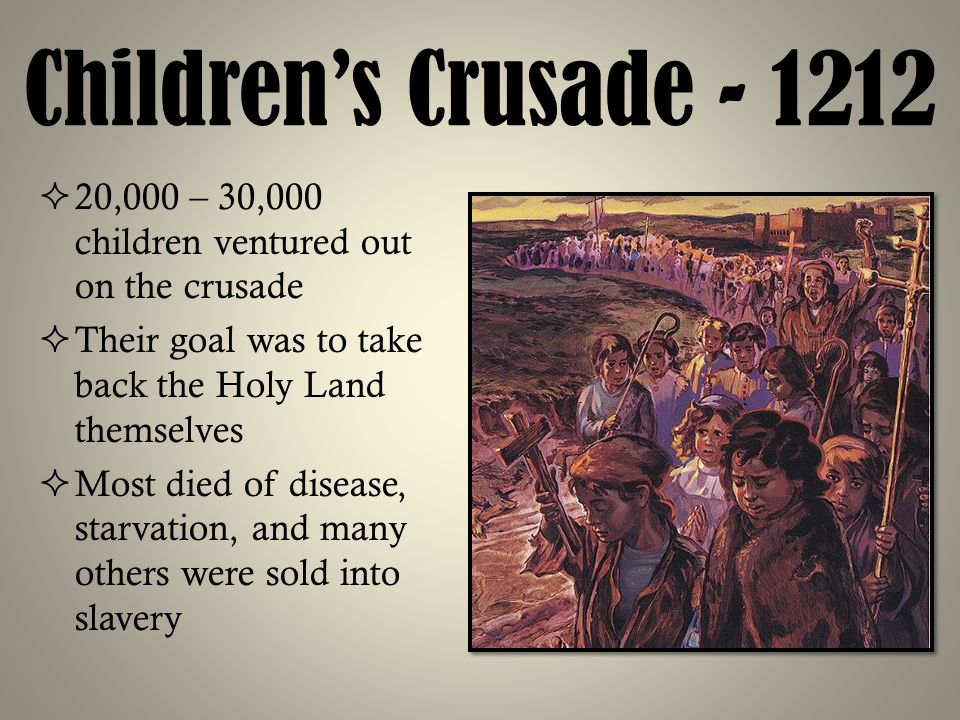 Children’s Crusade ,000 – 30,000 children ventured out on the crusade. Their goal was to take back the Holy Land themselves.
