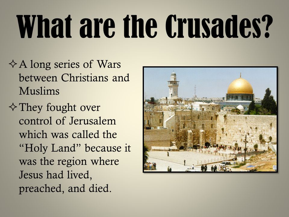 What are the Crusades A long series of Wars between Christians and Muslims.