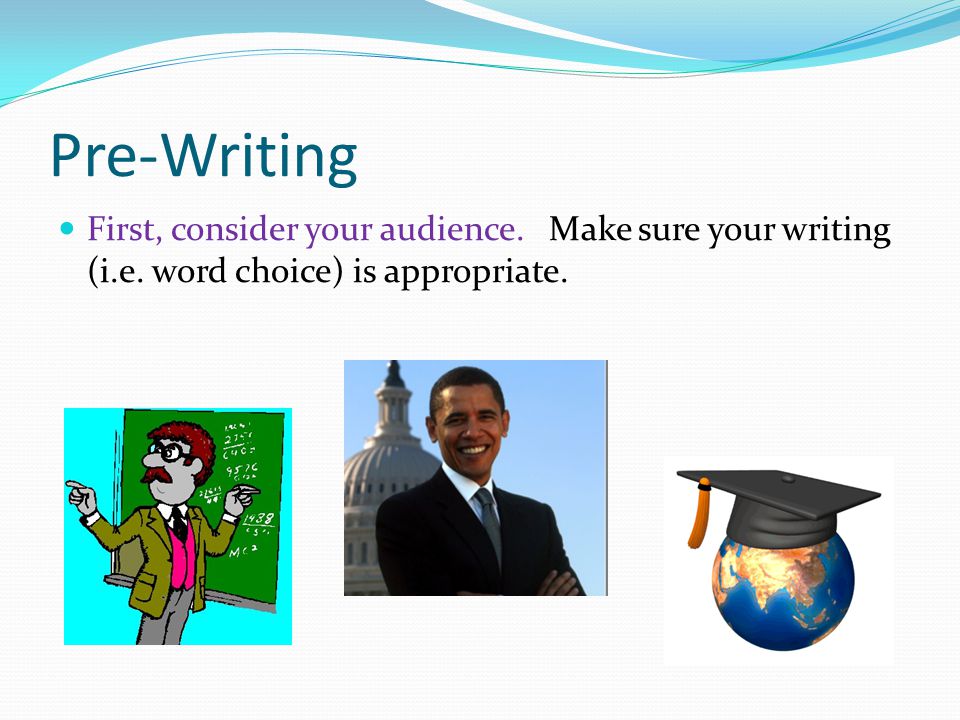 Pre-Writing First, consider your audience. Make sure your writing (i.e.