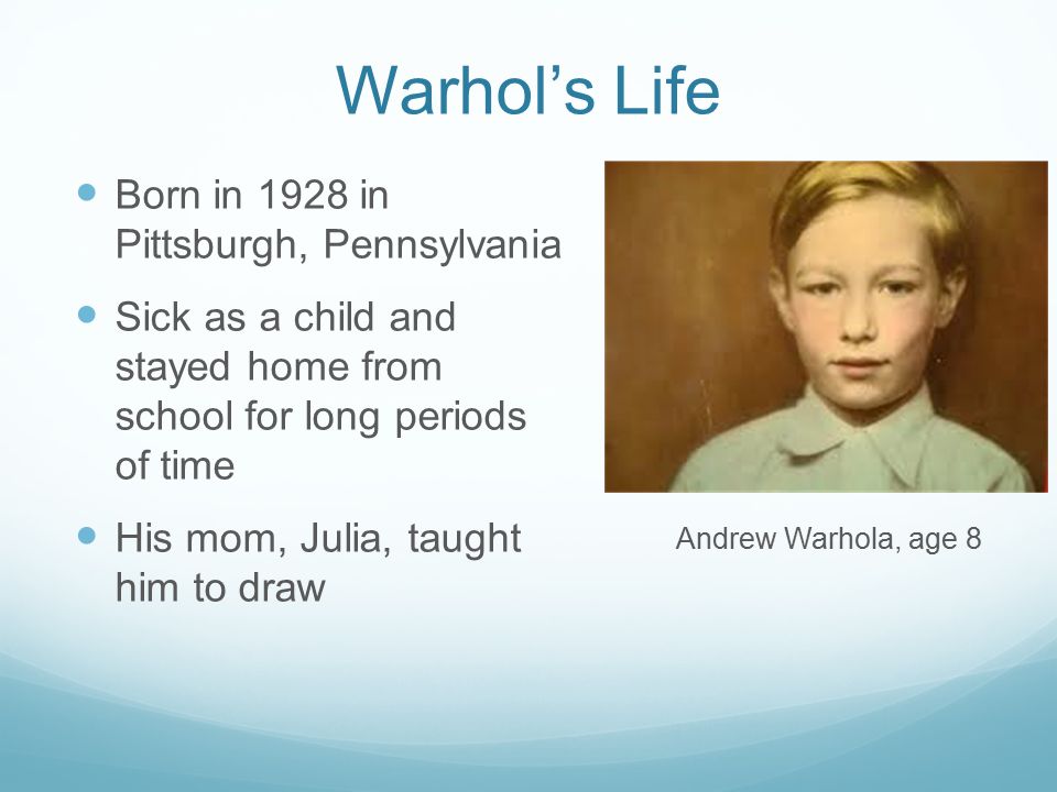 Warhol’s Life Born in 1928 in Pittsburgh, Pennsylvania