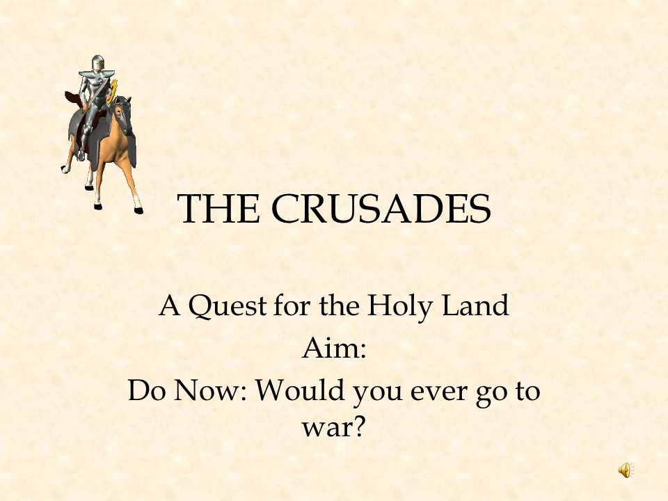 A Quest for the Holy Land Aim: Do Now: Would you ever go to war