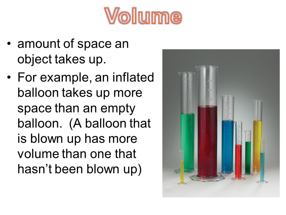 Volume amount of space an object takes up.