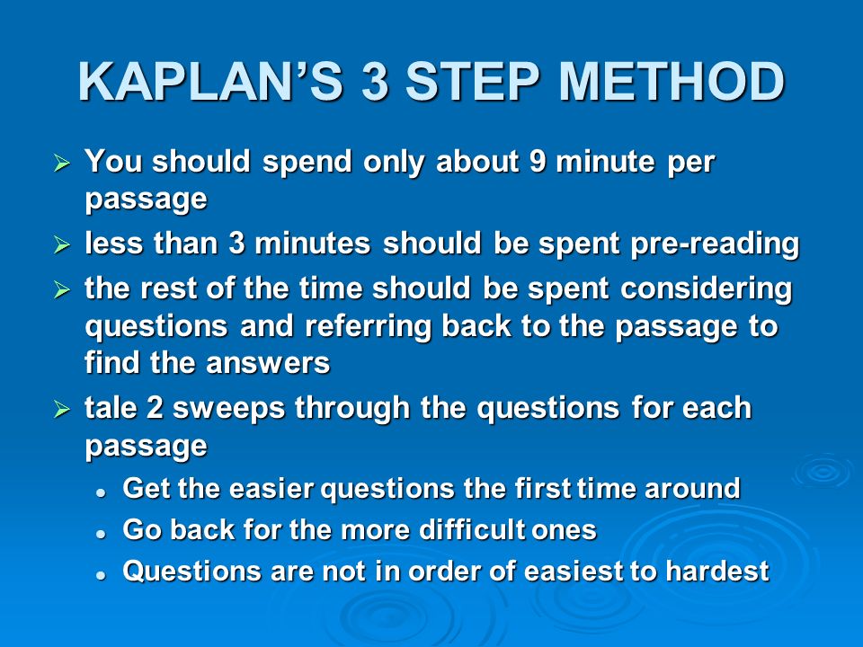 KAPLAN’S 3 STEP METHOD You should spend only about 9 minute per passage. less than 3 minutes should be spent pre-reading.