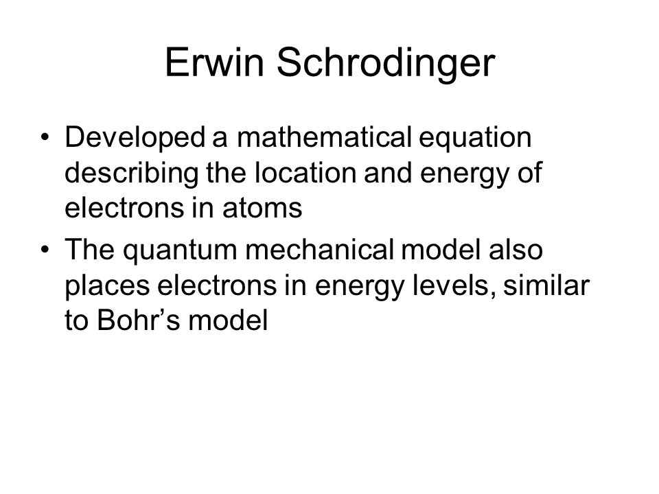 Erwin Schrodinger Developed a mathematical equation describing the location and energy of electrons in atoms.