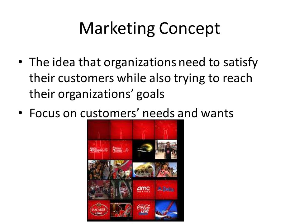 Marketing Concept The idea that organizations need to satisfy their customers while also trying to reach their organizations’ goals.