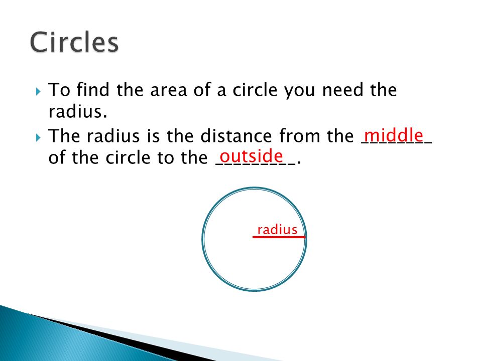 Circles To find the area of a circle you need the radius.