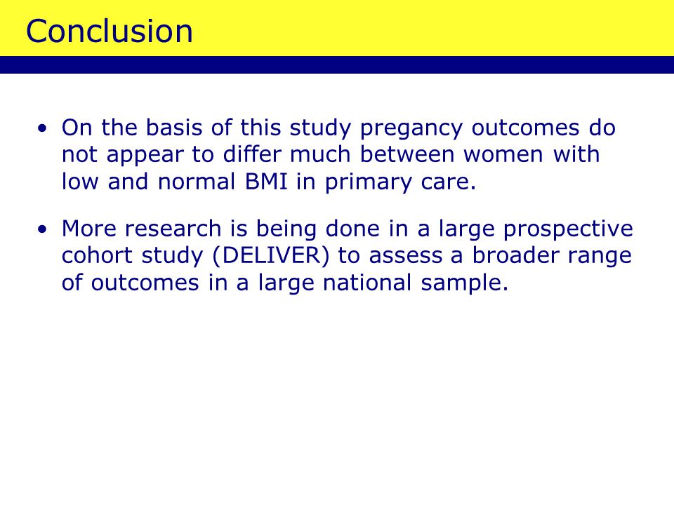 Conclusion On the basis of this study pregancy outcomes do not appear to differ much between women with low and normal BMI in primary care.