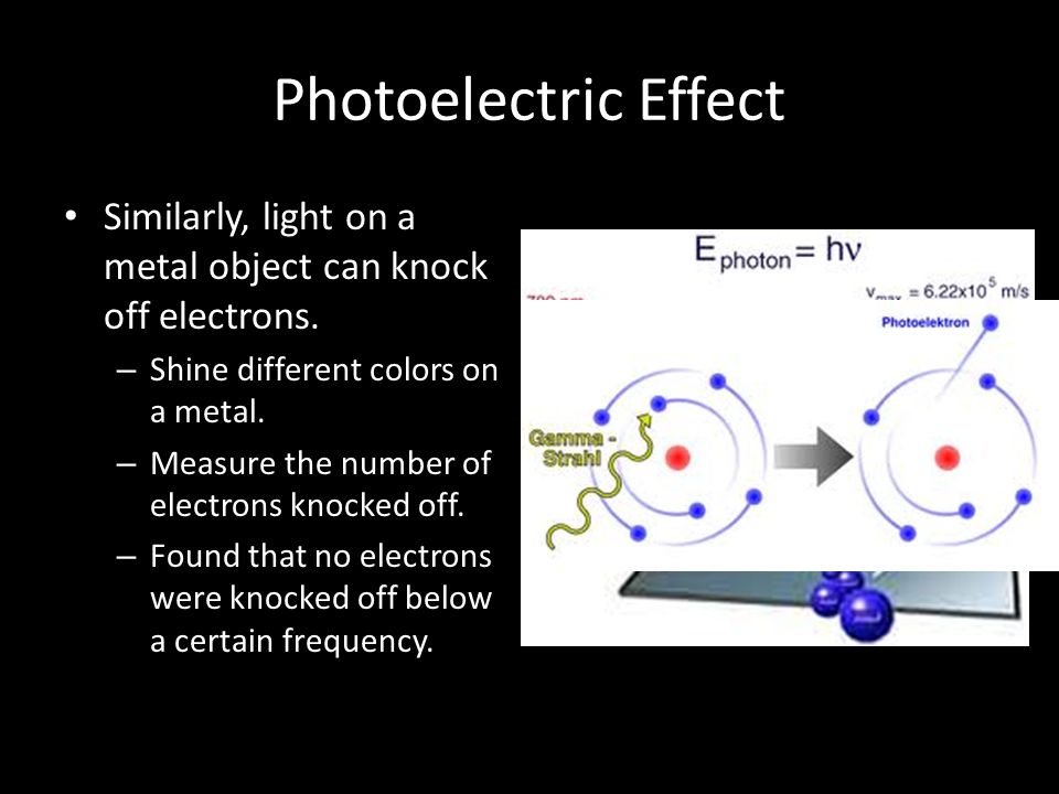 Photoelectric Effect Similarly, light on a metal object can knock off electrons. Shine different colors on a metal.