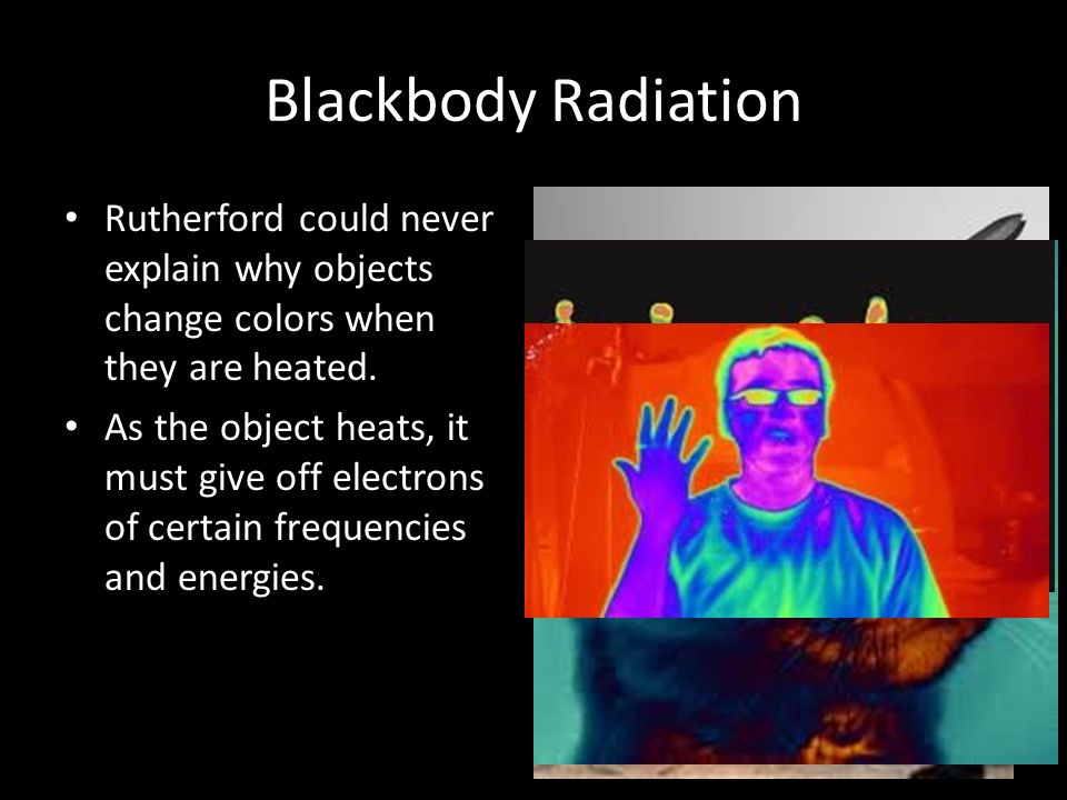 Blackbody Radiation Rutherford could never explain why objects change colors when they are heated.