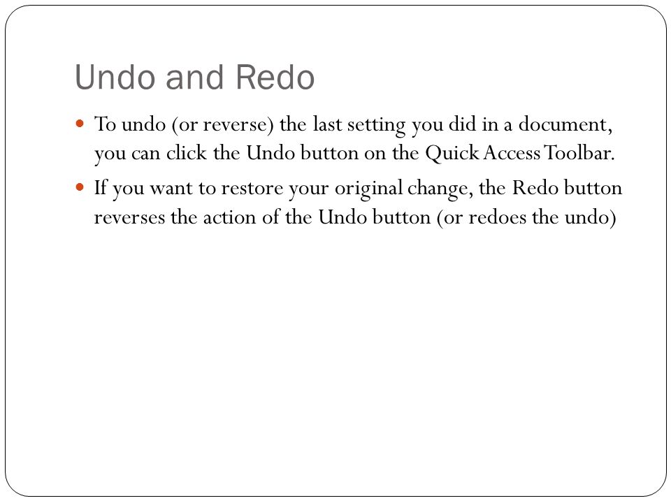 Undo and Redo To undo (or reverse) the last setting you did in a document, you can click the Undo button on the Quick Access Toolbar.