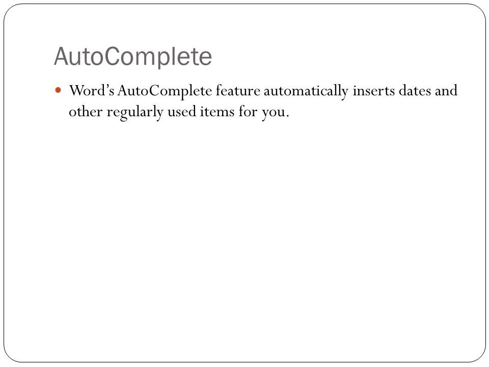 AutoComplete Word’s AutoComplete feature automatically inserts dates and other regularly used items for you.