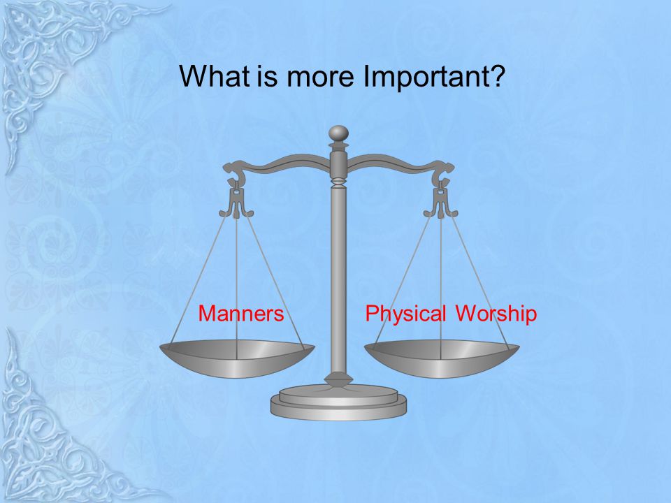 What is more Important Manners Physical Worship