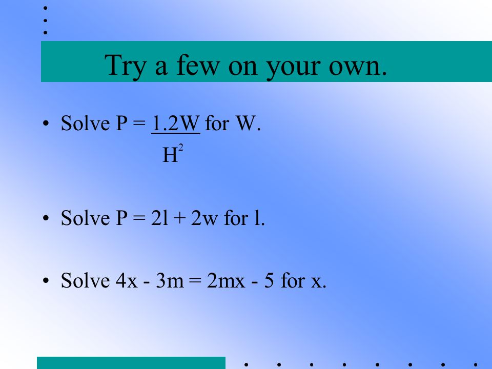 Try a few on your own. Solve P = 1.2W for W. H2