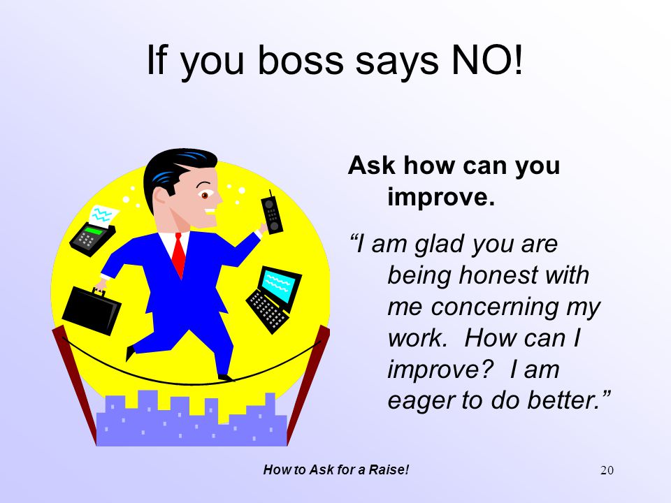 If you boss says NO! Ask how can you improve.