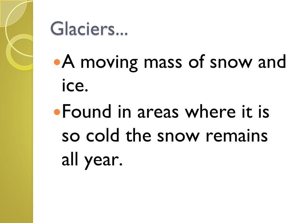 Glaciers... A moving mass of snow and ice.