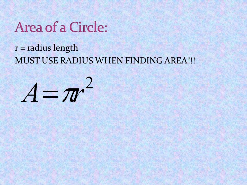 Area of a Circle: r = radius length MUST USE RADIUS WHEN FINDING AREA!!!