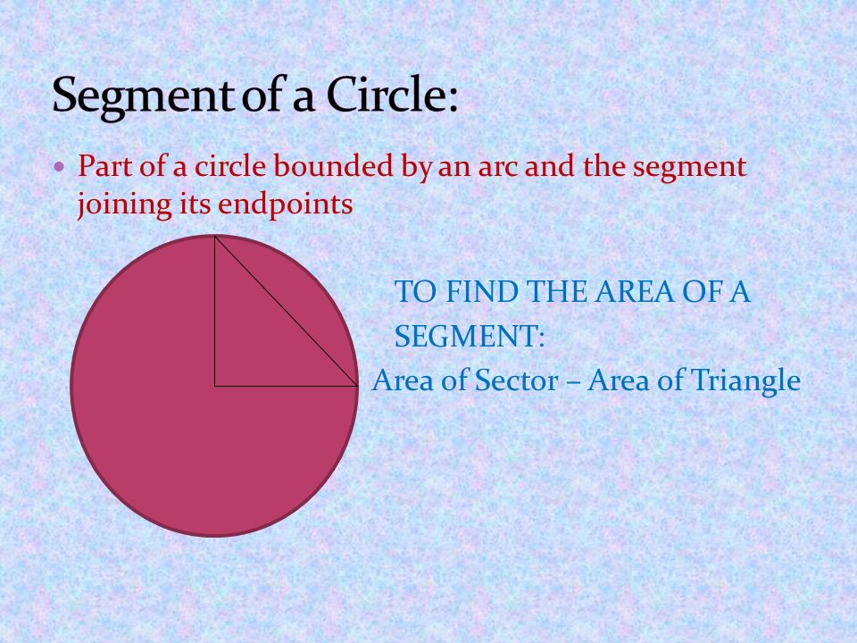 Segment of a Circle: Part of a circle bounded by an arc and the segment joining its endpoints. TO FIND THE AREA OF A.