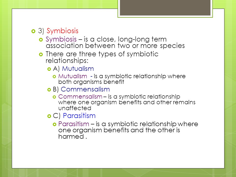 3) Symbiosis Symbiosis – is a close, long-long term association between two or more species. There are three types of symbiotic relationships: