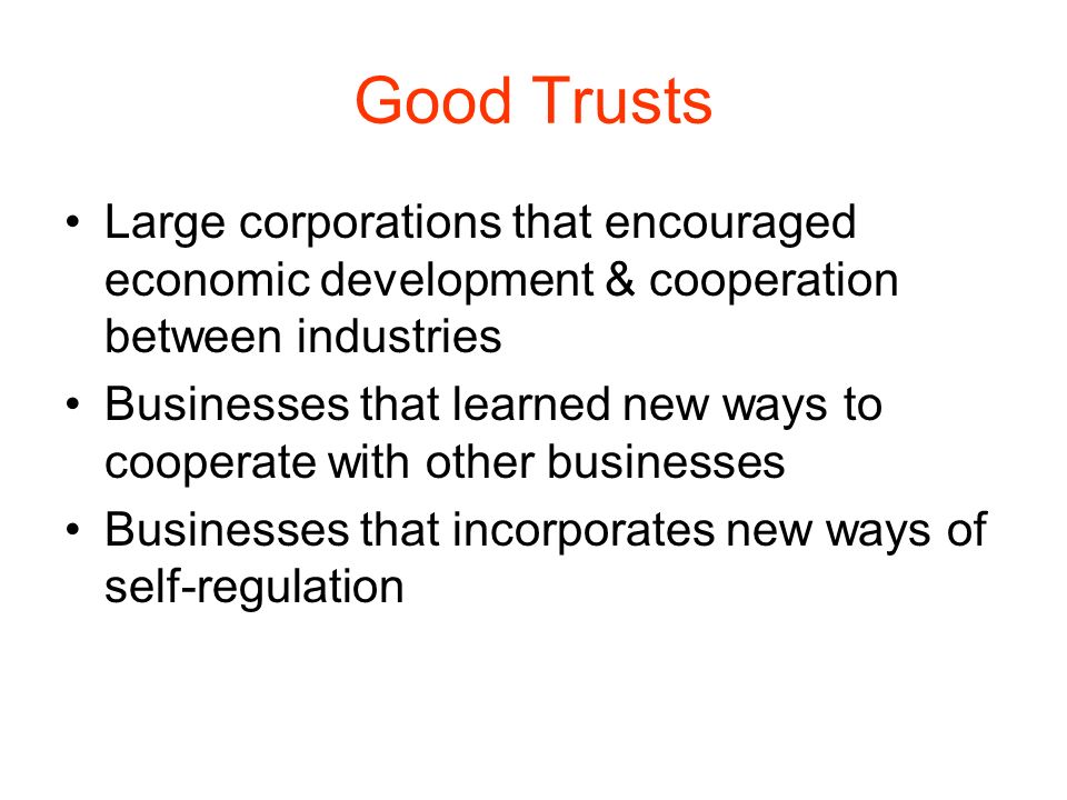 Good Trusts Large corporations that encouraged economic development & cooperation between industries.