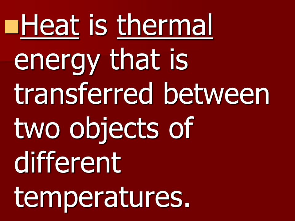 Heat is thermal energy that is transferred between two objects of different temperatures.
