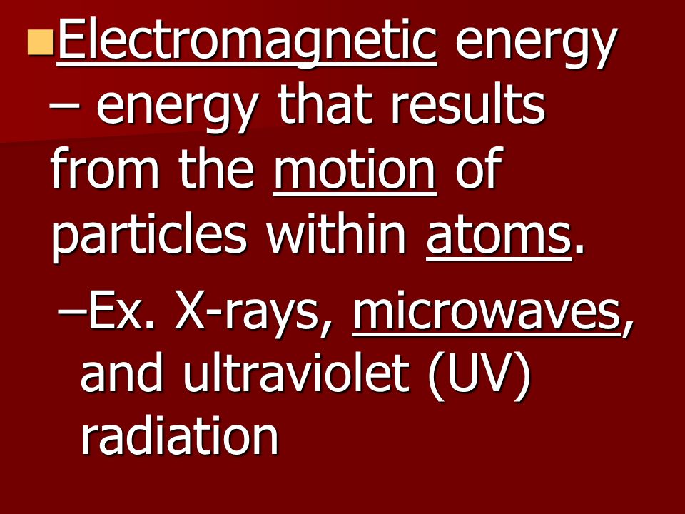 Electromagnetic energy – energy that results from the motion of particles within atoms.
