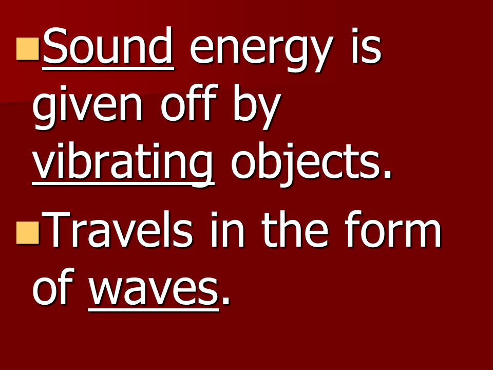 Sound energy is given off by vibrating objects.