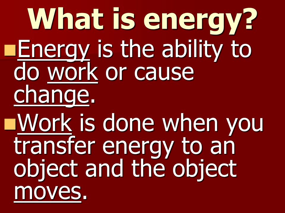 What is energy Energy is the ability to do work or cause change.