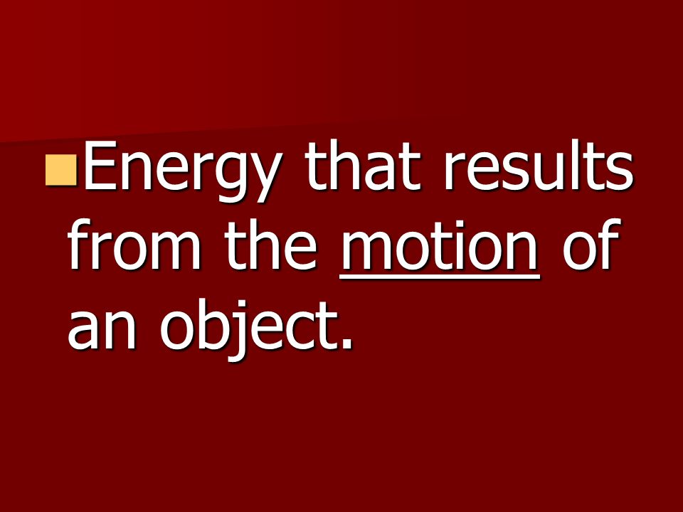 Energy that results from the motion of an object.