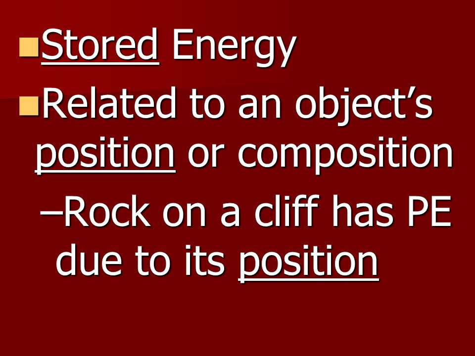 Stored Energy Related to an object’s position or composition.