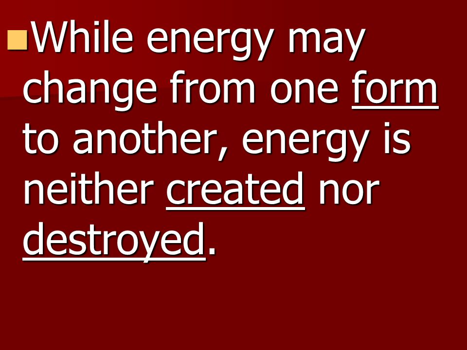 While energy may change from one form to another, energy is neither created nor destroyed.