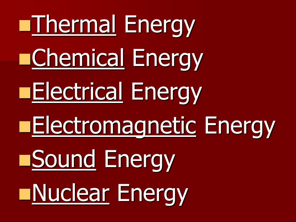 Thermal Energy Chemical Energy Electrical Energy Electromagnetic Energy Sound Energy Nuclear Energy