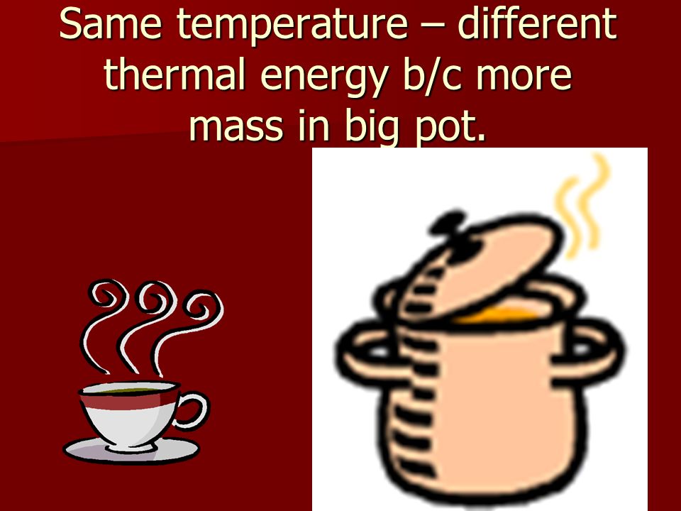 Same temperature – different thermal energy b/c more mass in big pot.