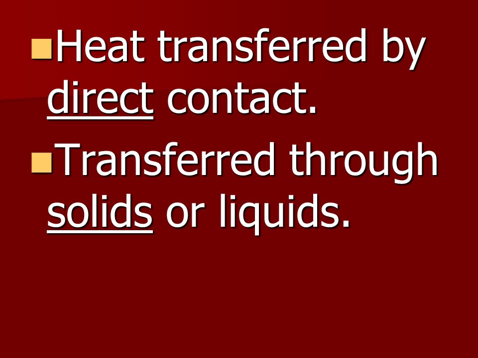 Heat transferred by direct contact.