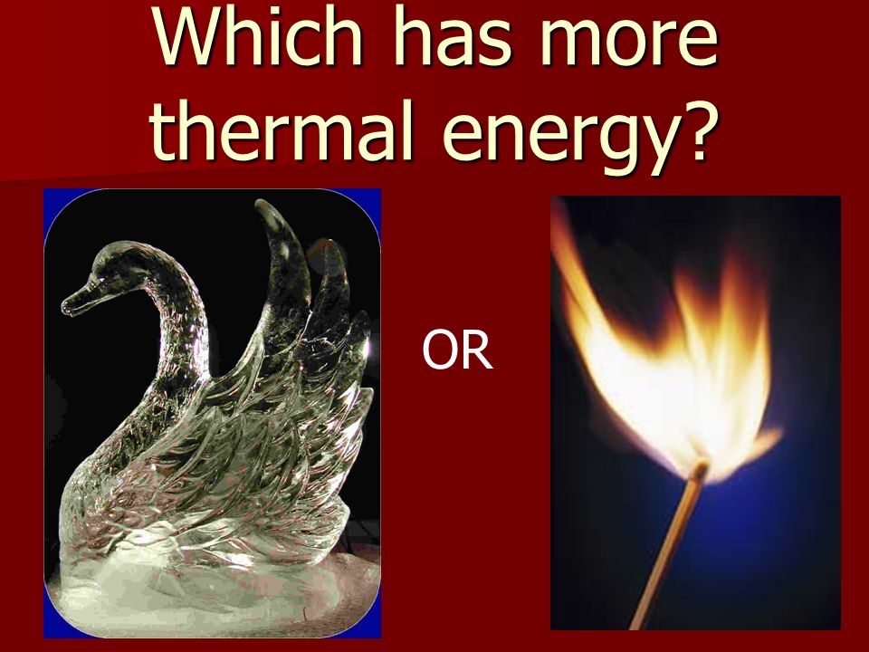 Which has more thermal energy