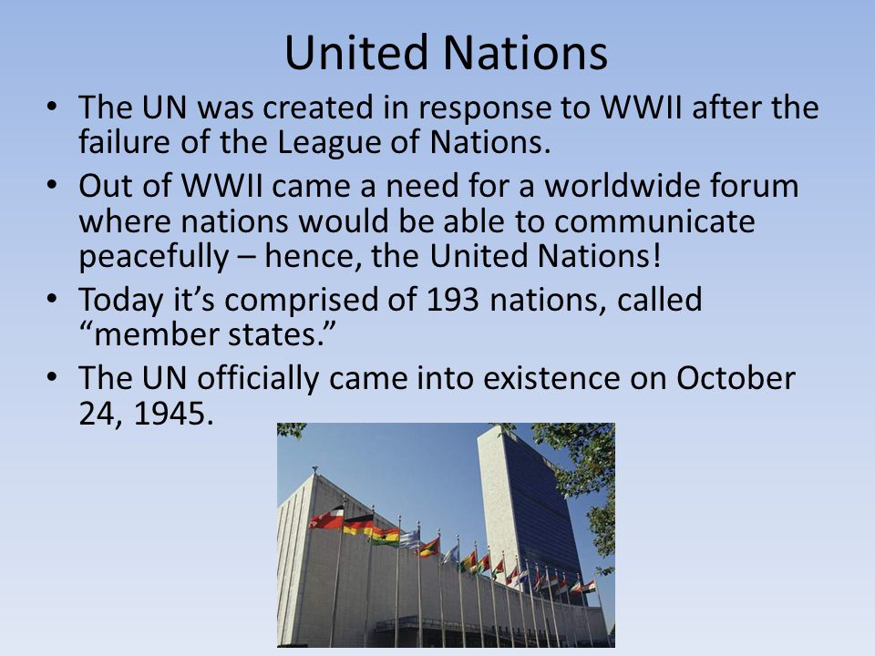 United Nations The UN was created in response to WWII after the failure of the League of Nations.