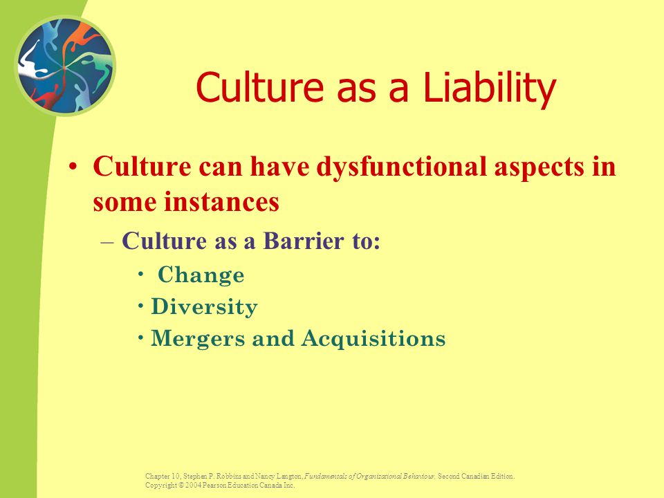 Culture as a Liability Culture can have dysfunctional aspects in some instances. Culture as a Barrier to: