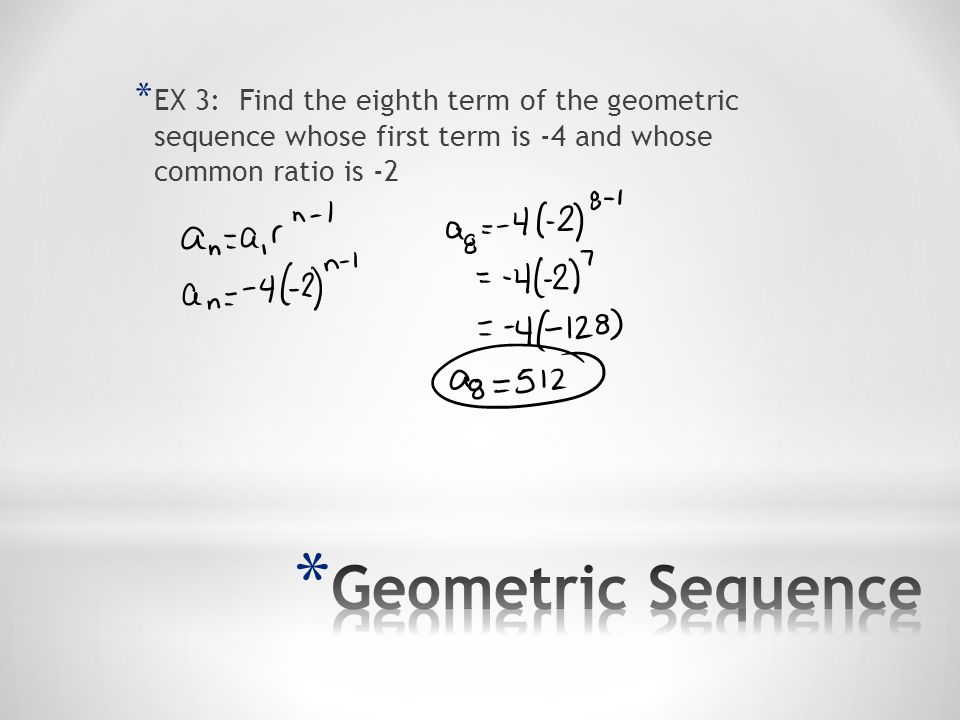 EX 3: Find the eighth term of the geometric sequence whose first term is -4 and whose common ratio is -2