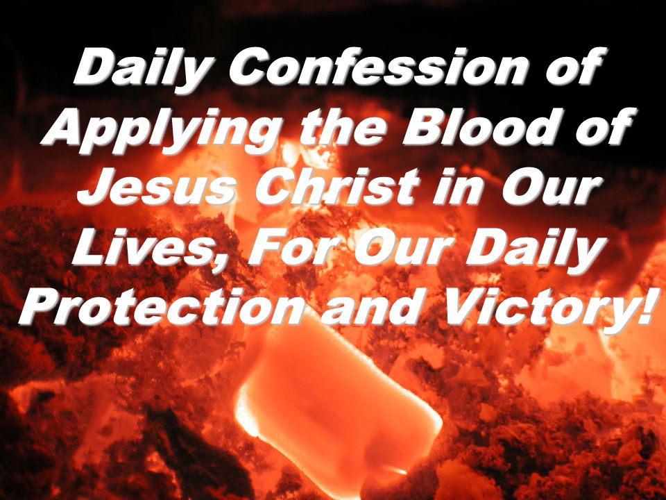 Daily Confession of Applying the Blood of Jesus Christ in Our Lives, For Our Daily Protection and Victory!