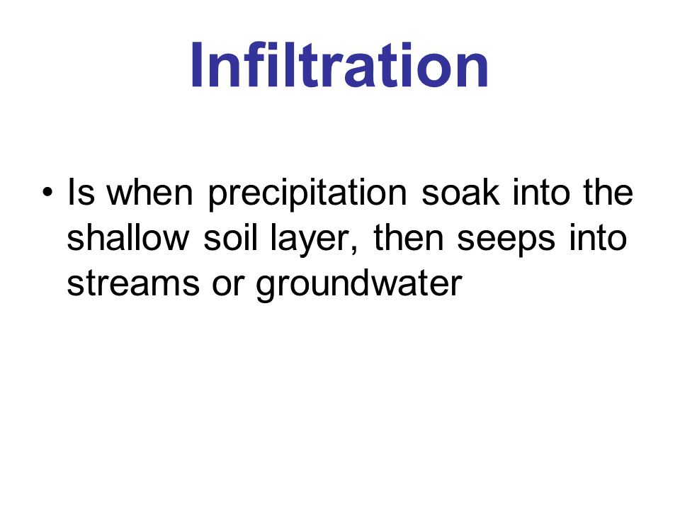Infiltration Is when precipitation soak into the shallow soil layer, then seeps into streams or groundwater.