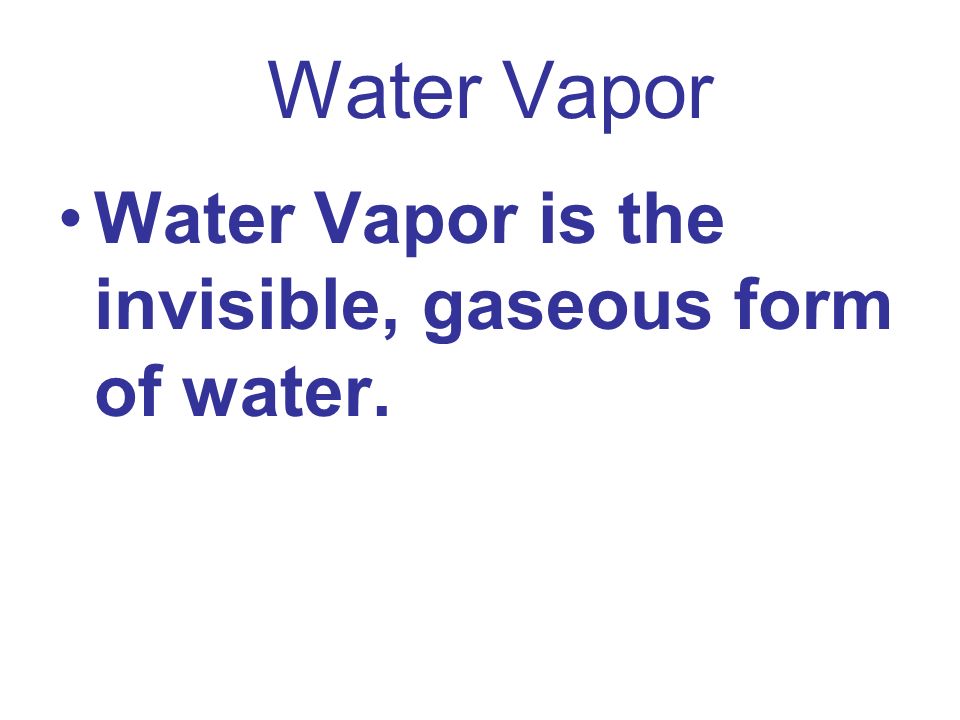 Water Vapor Water Vapor is the invisible, gaseous form of water.