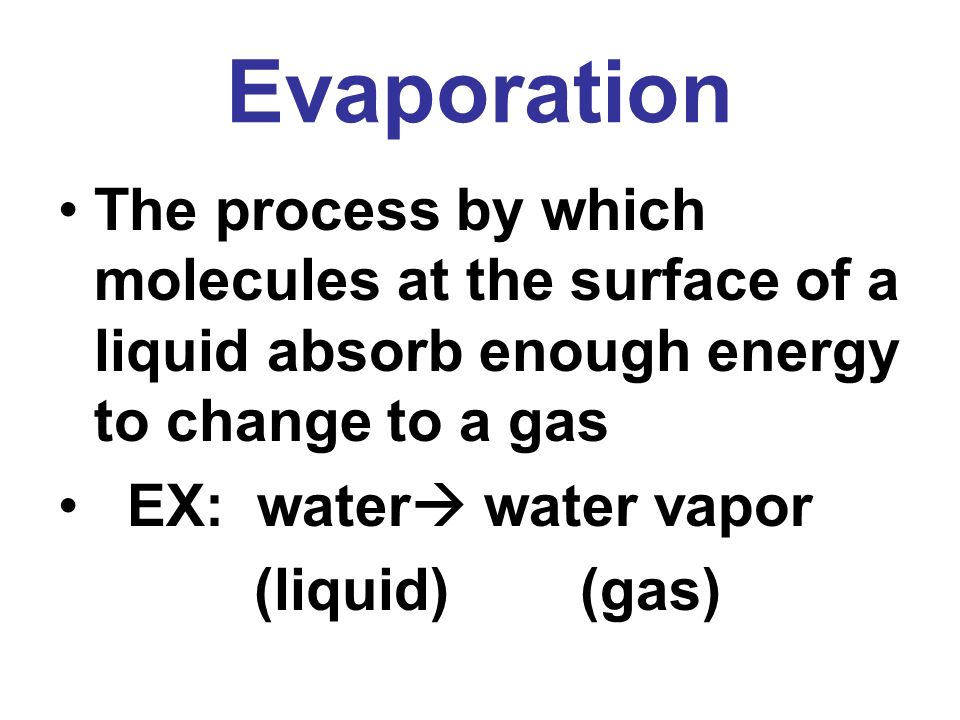 Evaporation The process by which molecules at the surface of a liquid absorb enough energy to change to a gas.