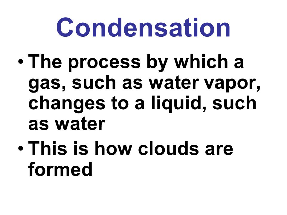Condensation The process by which a gas, such as water vapor, changes to a liquid, such as water.