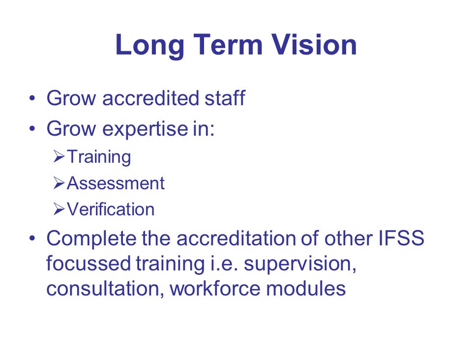 Long Term Vision Grow accredited staff Grow expertise in: