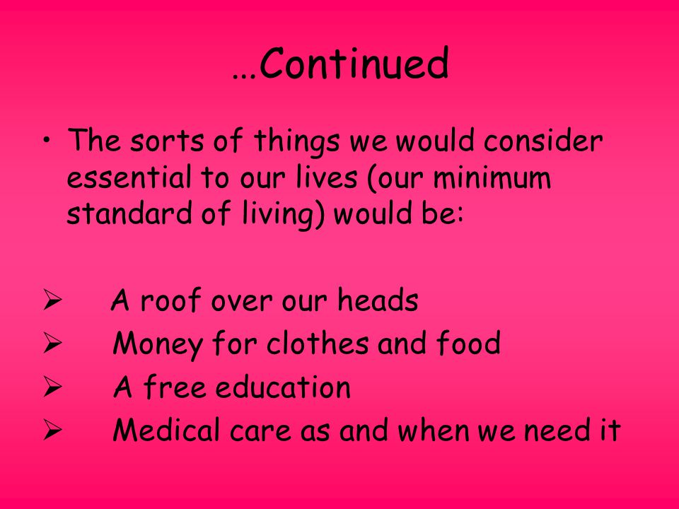 …Continued The sorts of things we would consider essential to our lives (our minimum standard of living) would be: