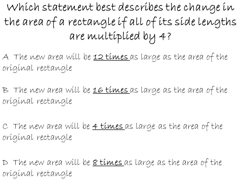 Which statement best describes the change in the area of a rectangle if all of its side lengths are multiplied by 4