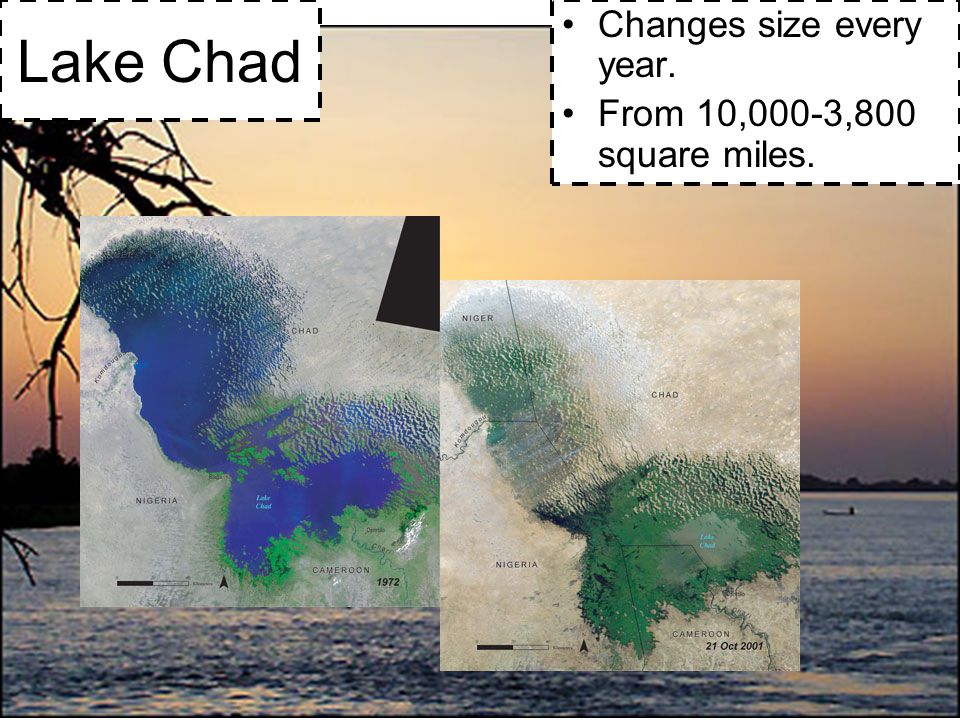 Lake Chad Changes size every year. From 10,000-3,800 square miles.