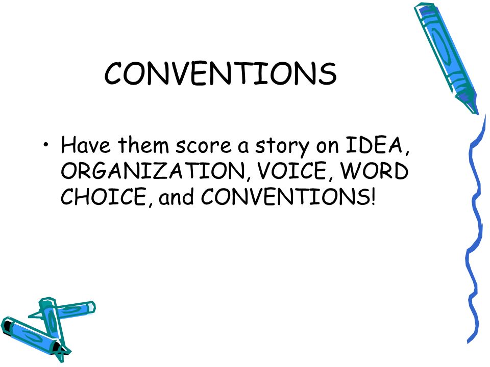 CONVENTIONS Have them score a story on IDEA, ORGANIZATION, VOICE, WORD CHOICE, and CONVENTIONS!