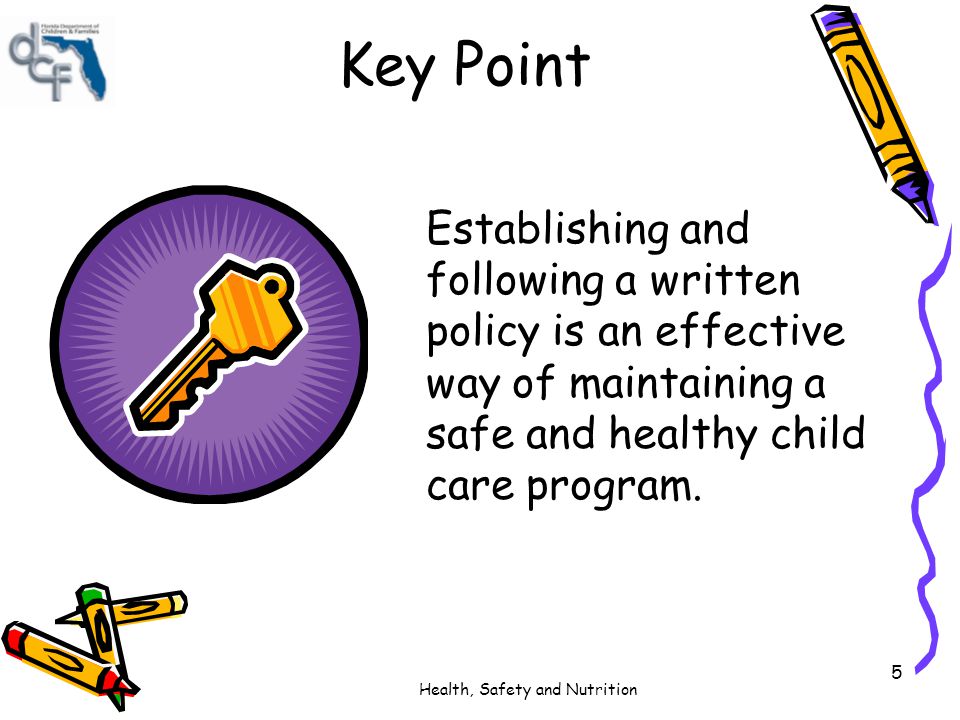 Key Point Establishing and following a written policy is an effective way of maintaining a safe and healthy child care program.