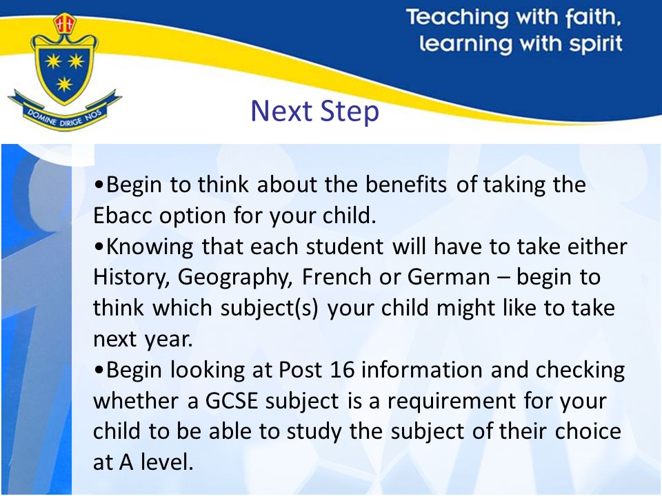 Next Step Begin to think about the benefits of taking the Ebacc option for your child.